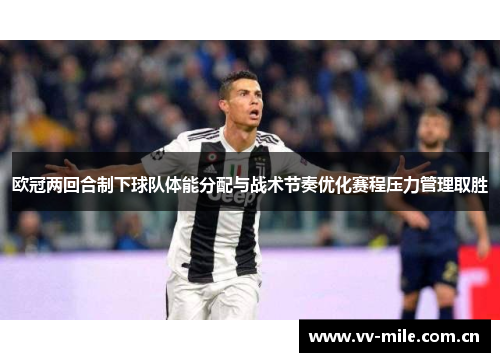 欧冠两回合制下球队体能分配与战术节奏优化赛程压力管理取胜
